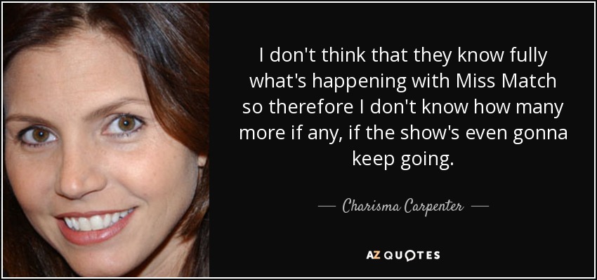 I don't think that they know fully what's happening with Miss Match so therefore I don't know how many more if any, if the show's even gonna keep going. - Charisma Carpenter