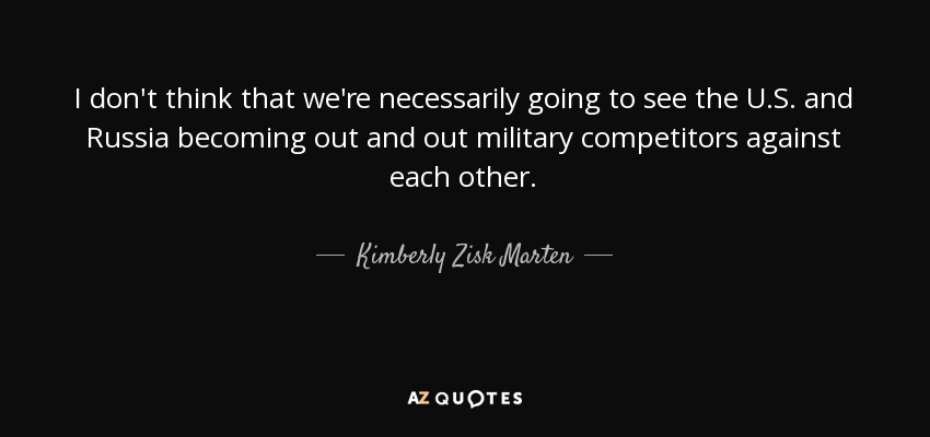 I don't think that we're necessarily going to see the U.S. and Russia becoming out and out military competitors against each other. - Kimberly Zisk Marten