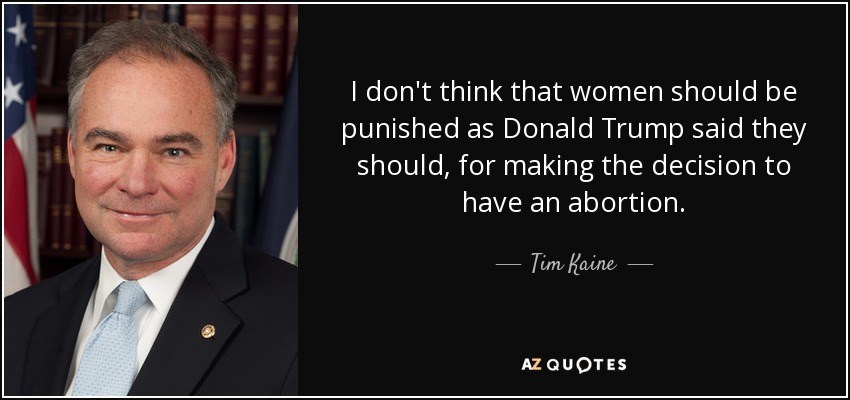 I don't think that women should be punished as Donald Trump said they should, for making the decision to have an abortion. - Tim Kaine