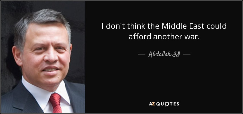 I don't think the Middle East could afford another war. - Abdallah II