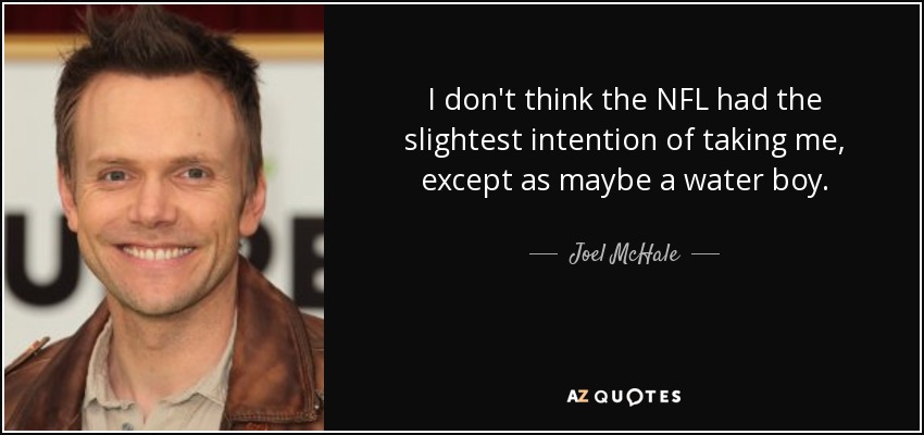 I don't think the NFL had the slightest intention of taking me, except as maybe a water boy. - Joel McHale