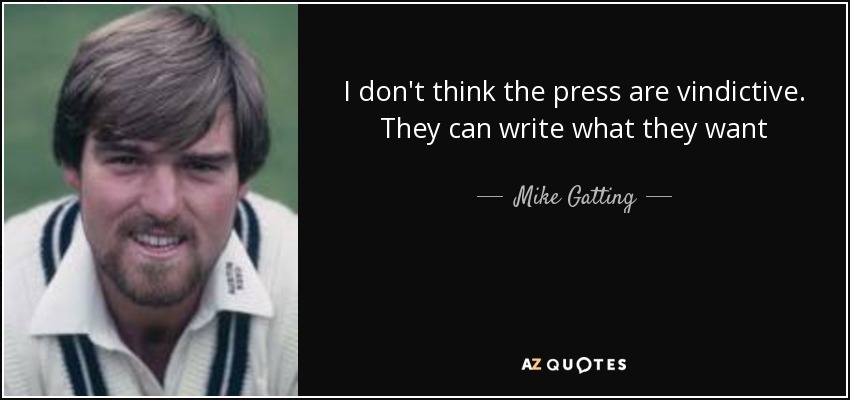 I don't think the press are vindictive. They can write what they want - Mike Gatting