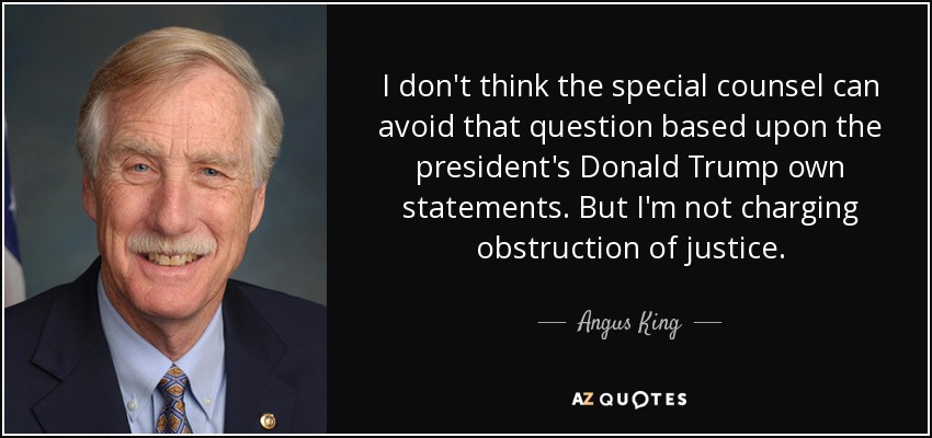 I don't think the special counsel can avoid that question based upon the president's Donald Trump own statements. But I'm not charging obstruction of justice. - Angus King