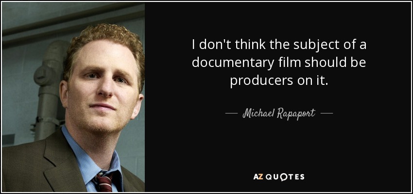 I don't think the subject of a documentary film should be producers on it. - Michael Rapaport
