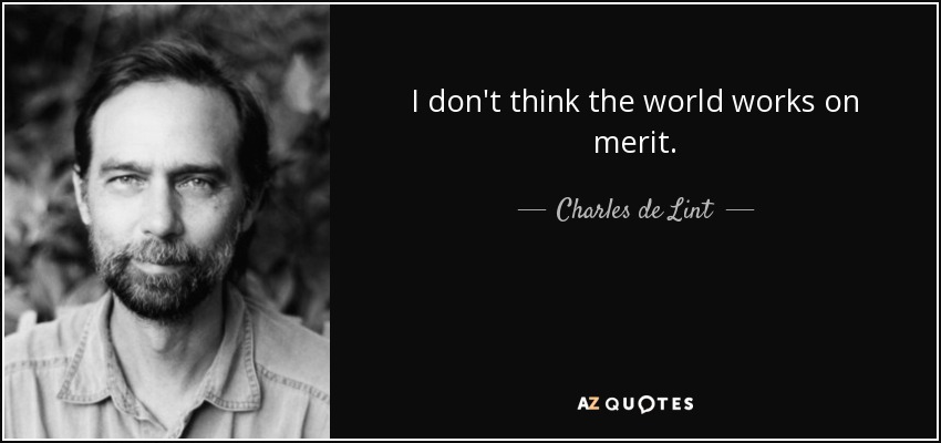 I don't think the world works on merit. - Charles de Lint