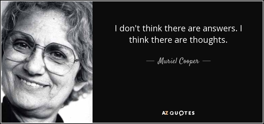 I don't think there are answers. I think there are thoughts. - Muriel Cooper