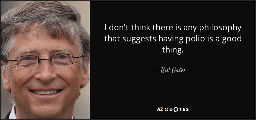 I don't think there is any philosophy that suggests having polio is a good thing. - Bill Gates