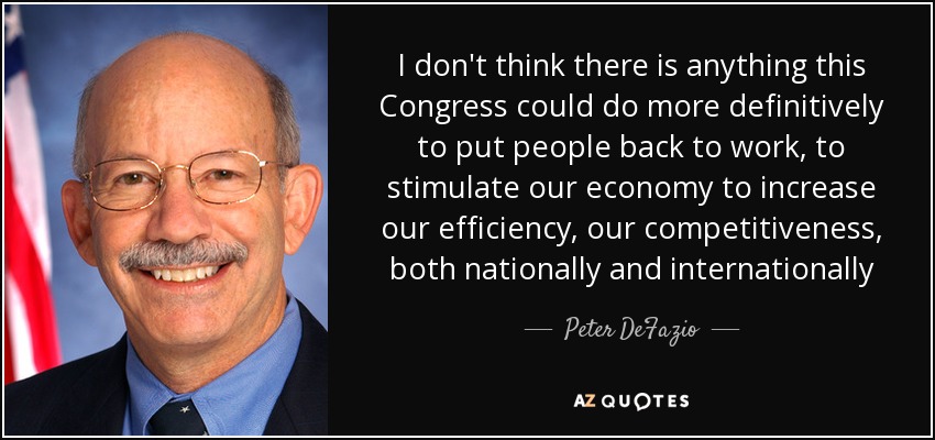 I don't think there is anything this Congress could do more definitively to put people back to work, to stimulate our economy to increase our efficiency, our competitiveness, both nationally and internationally - Peter DeFazio