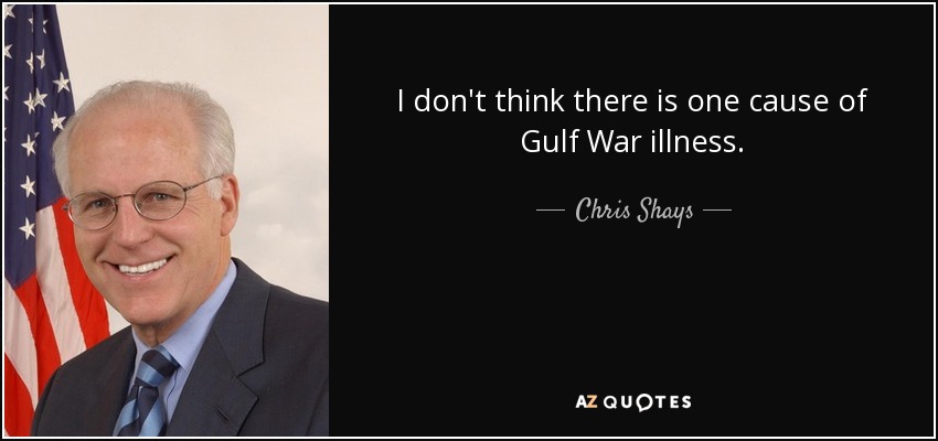 I don't think there is one cause of Gulf War illness. - Chris Shays