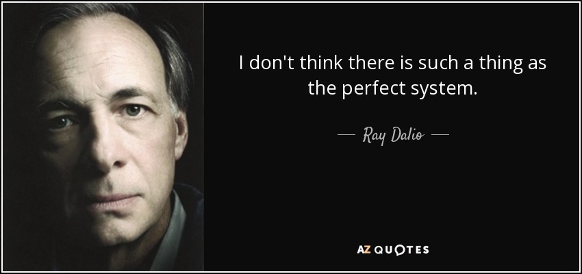 I don't think there is such a thing as the perfect system. - Ray Dalio
