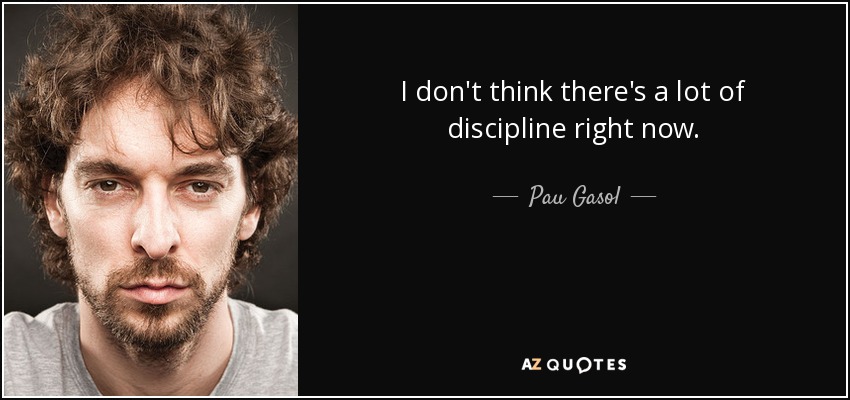 I don't think there's a lot of discipline right now. - Pau Gasol