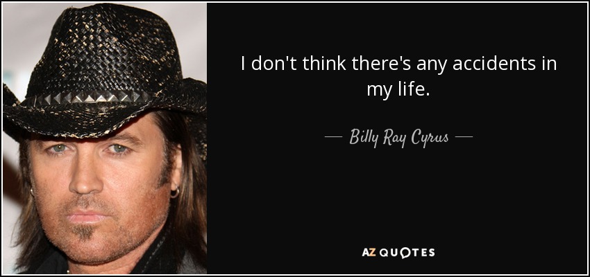 I don't think there's any accidents in my life. - Billy Ray Cyrus