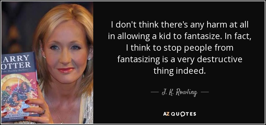 I don't think there's any harm at all in allowing a kid to fantasize. In fact, I think to stop people from fantasizing is a very destructive thing indeed. - J. K. Rowling