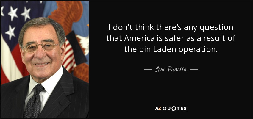 I don't think there's any question that America is safer as a result of the bin Laden operation. - Leon Panetta