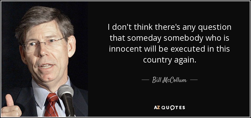 I don't think there's any question that someday somebody who is innocent will be executed in this country again. - Bill McCollum