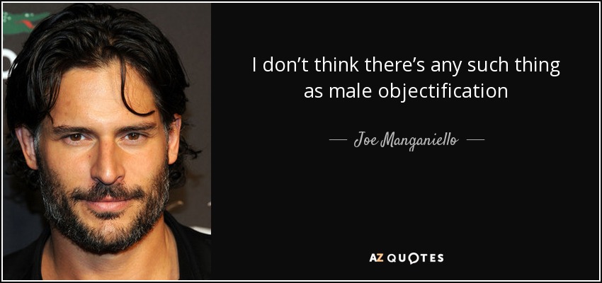 I don’t think there’s any such thing as male objectification - Joe Manganiello