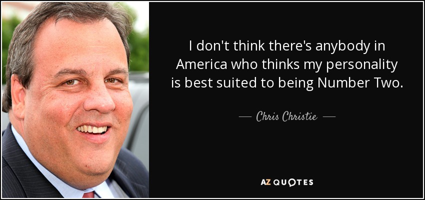 I don't think there's anybody in America who thinks my personality is best suited to being Number Two. - Chris Christie