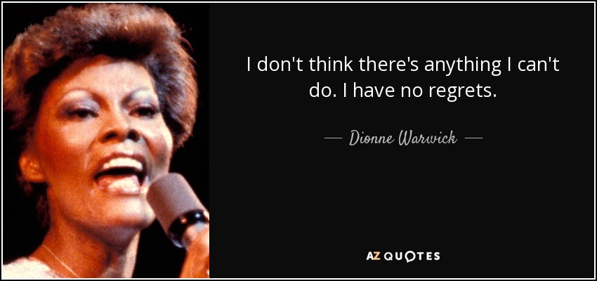 I don't think there's anything I can't do. I have no regrets. - Dionne Warwick