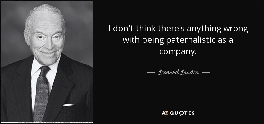 I don't think there's anything wrong with being paternalistic as a company. - Leonard Lauder