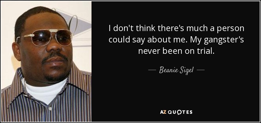 I don't think there's much a person could say about me. My gangster's never been on trial. - Beanie Sigel