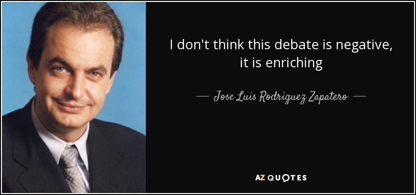 I don't think this debate is negative, it is enriching - Jose Luis Rodriguez Zapatero