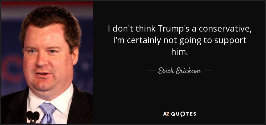 I don't think Trump's a conservative, I'm certainly not going to support him. - Erick Erickson