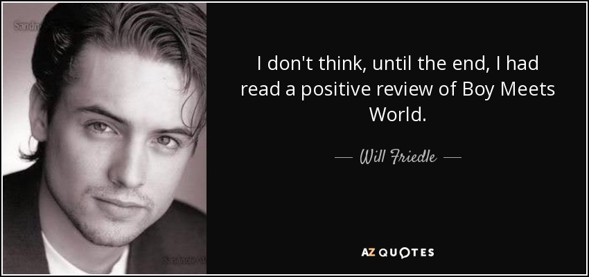 I don't think, until the end, I had read a positive review of Boy Meets World. - Will Friedle