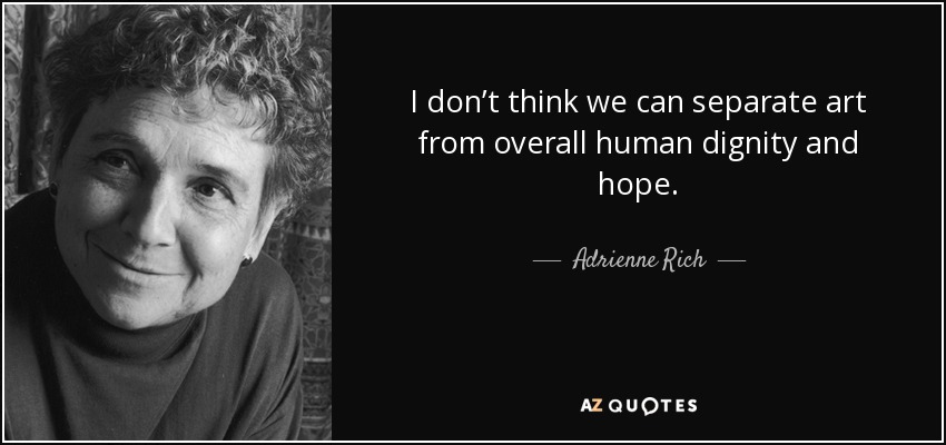 I don’t think we can separate art from overall human dignity and hope. - Adrienne Rich