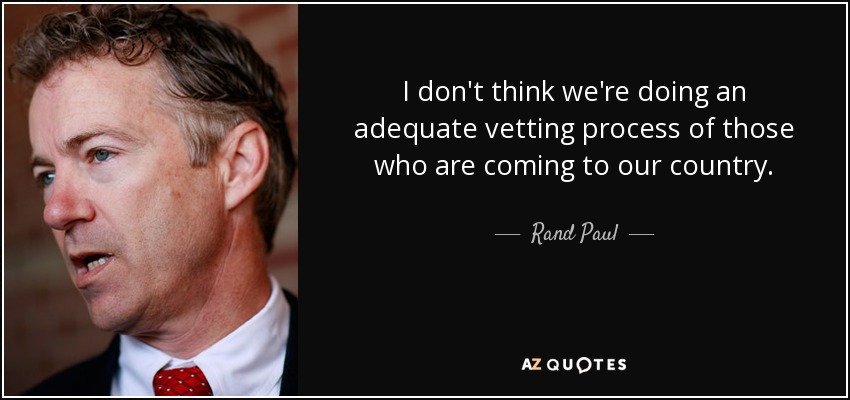 I don't think we're doing an adequate vetting process of those who are coming to our country. - Rand Paul