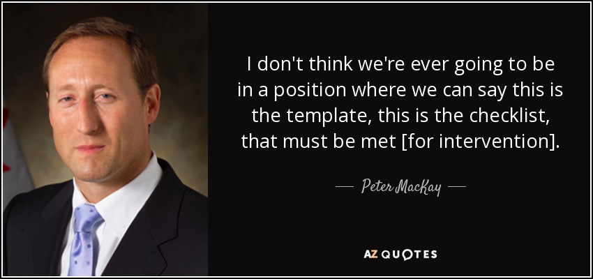 I don't think we're ever going to be in a position where we can say this is the template, this is the checklist, that must be met [for intervention]. - Peter MacKay