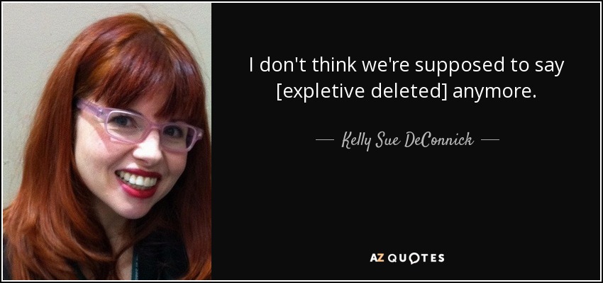 I don't think we're supposed to say [expletive deleted] anymore. - Kelly Sue DeConnick