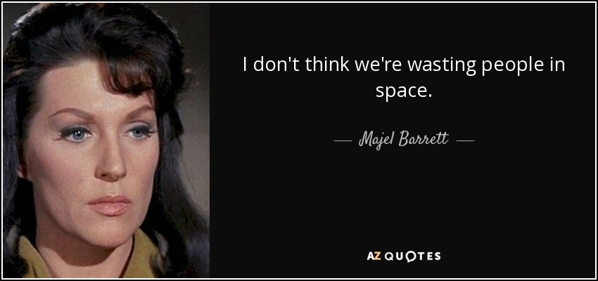 I don't think we're wasting people in space. - Majel Barrett