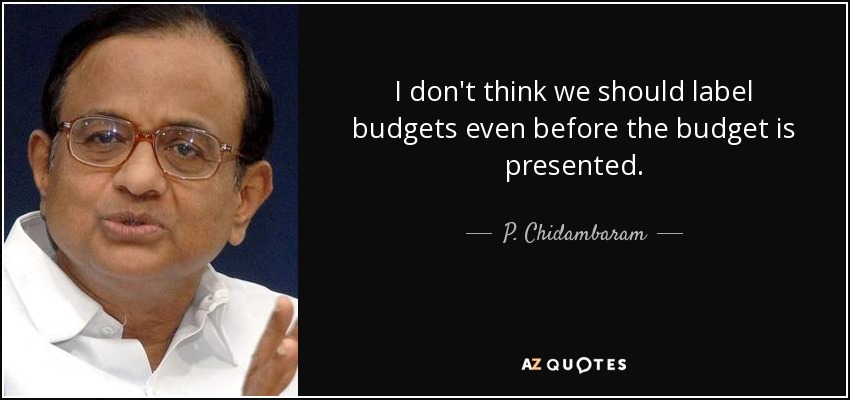 I don't think we should label budgets even before the budget is presented. - P. Chidambaram