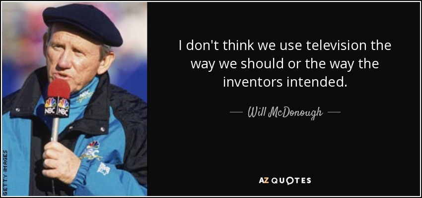 I don't think we use television the way we should or the way the inventors intended. - Will McDonough