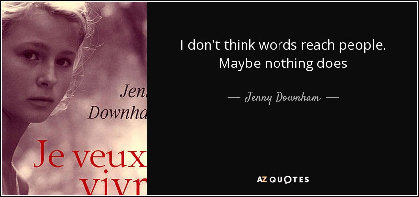 I don't think words reach people. Maybe nothing does - Jenny Downham