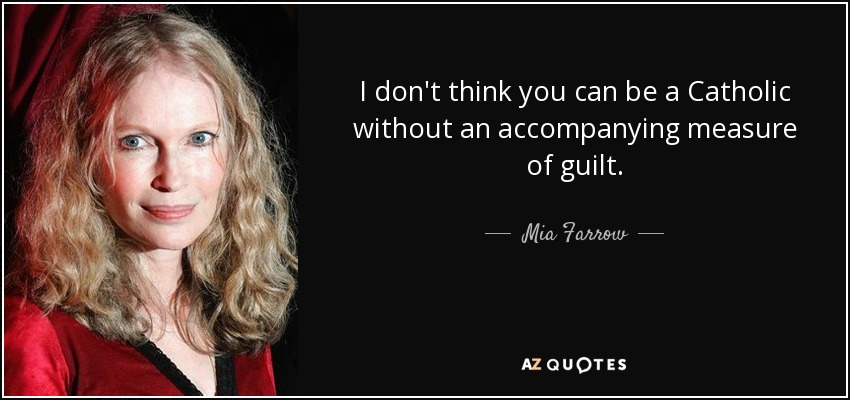 I don't think you can be a Catholic without an accompanying measure of guilt. - Mia Farrow