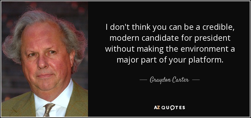 I don't think you can be a credible, modern candidate for president without making the environment a major part of your platform. - Graydon Carter