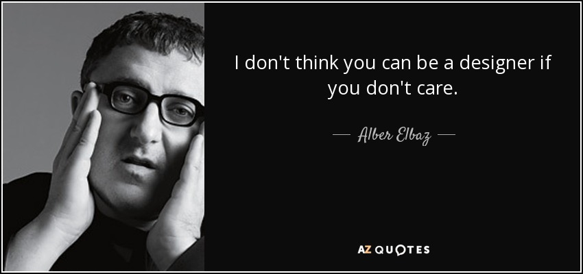 I don't think you can be a designer if you don't care. - Alber Elbaz