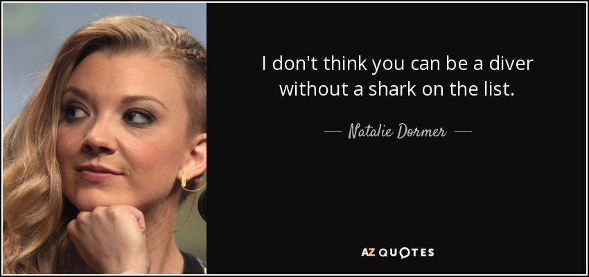 I don't think you can be a diver without a shark on the list. - Natalie Dormer