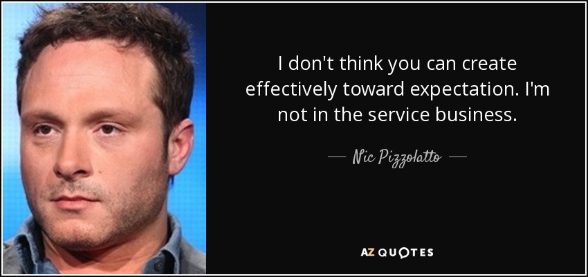 I don't think you can create effectively toward expectation. I'm not in the service business. - Nic Pizzolatto