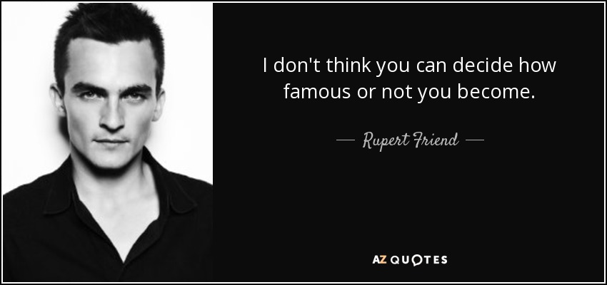 I don't think you can decide how famous or not you become. - Rupert Friend