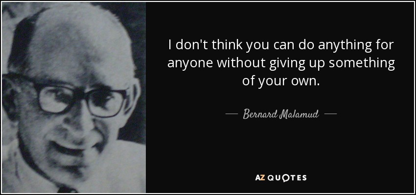 I don't think you can do anything for anyone without giving up something of your own. - Bernard Malamud