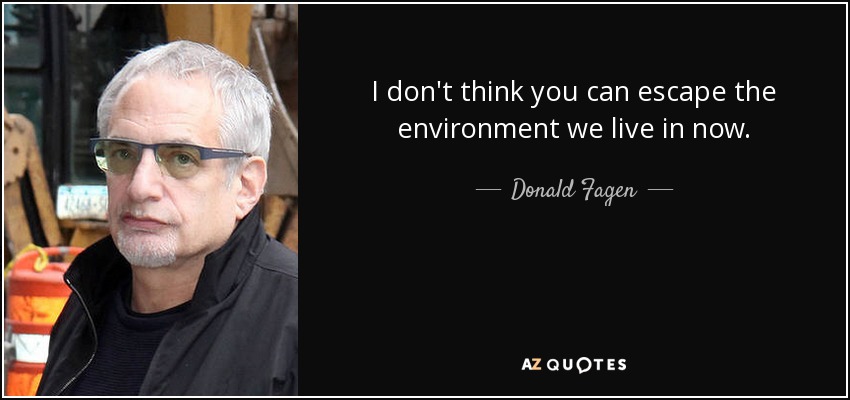 I don't think you can escape the environment we live in now. - Donald Fagen