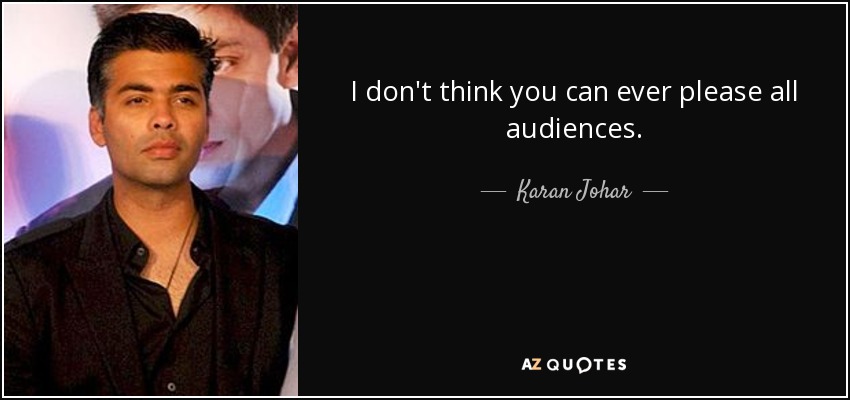 I don't think you can ever please all audiences. - Karan Johar