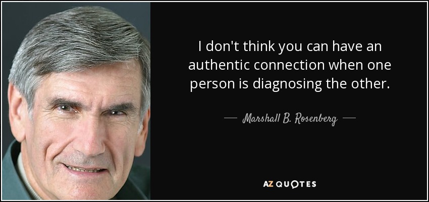 I don't think you can have an authentic connection when one person is diagnosing the other. - Marshall B. Rosenberg