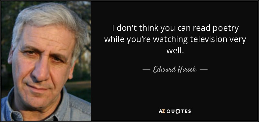I don't think you can read poetry while you're watching television very well. - Edward Hirsch