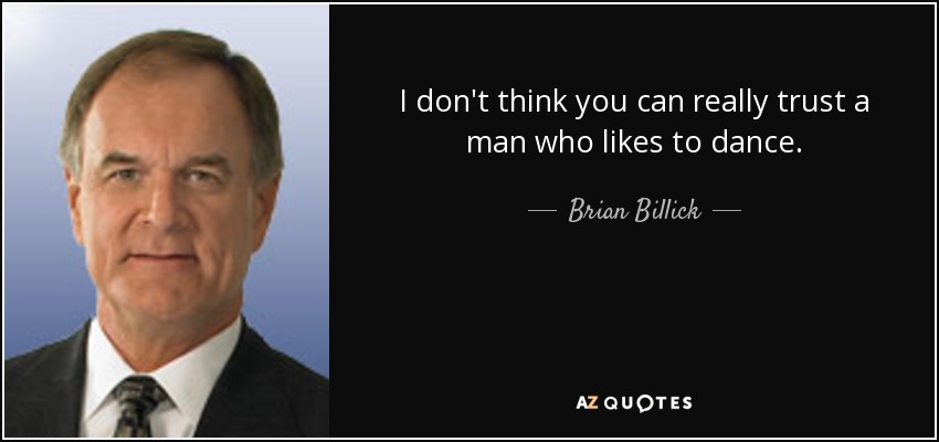 I don't think you can really trust a man who likes to dance. - Brian Billick