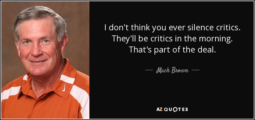 I don't think you ever silence critics. They'll be critics in the morning. That's part of the deal. - Mack Brown