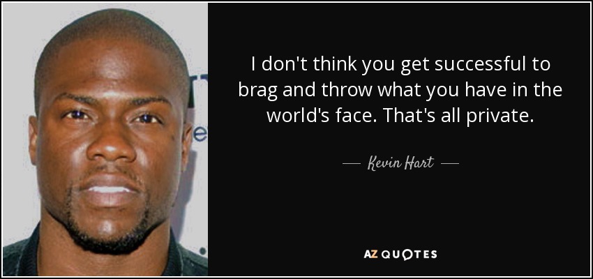 I don't think you get successful to brag and throw what you have in the world's face. That's all private. - Kevin Hart