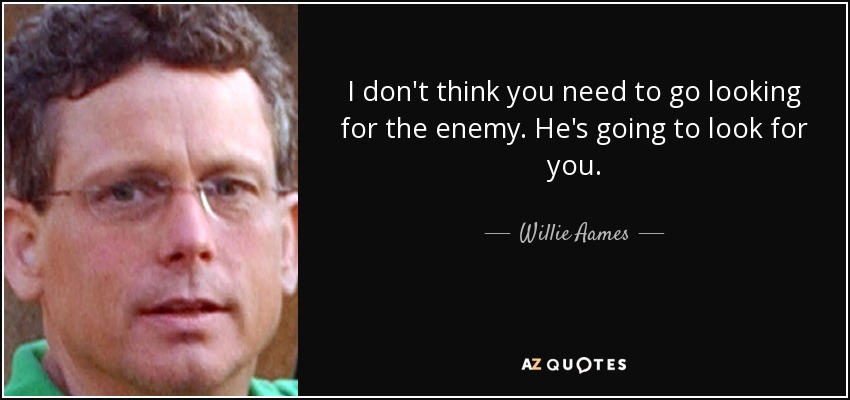 I don't think you need to go looking for the enemy. He's going to look for you. - Willie Aames